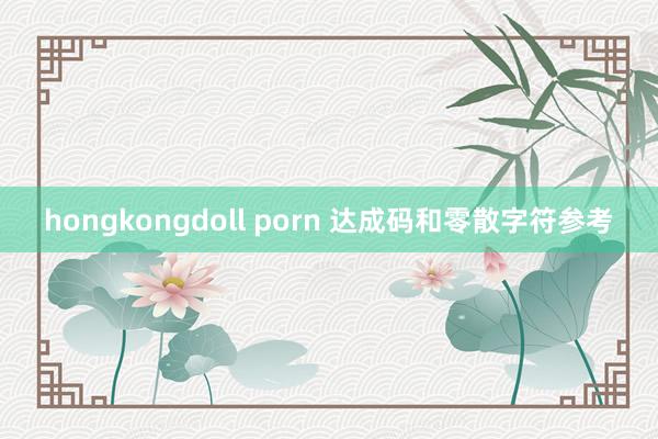 hongkongdoll porn 达成码和零散字符参考