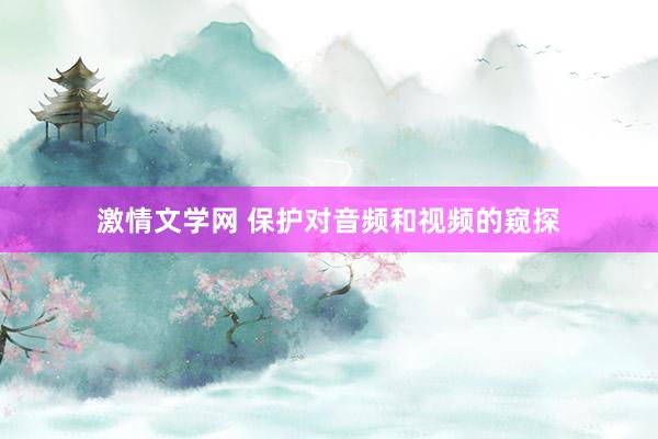 激情文学网 保护对音频和视频的窥探