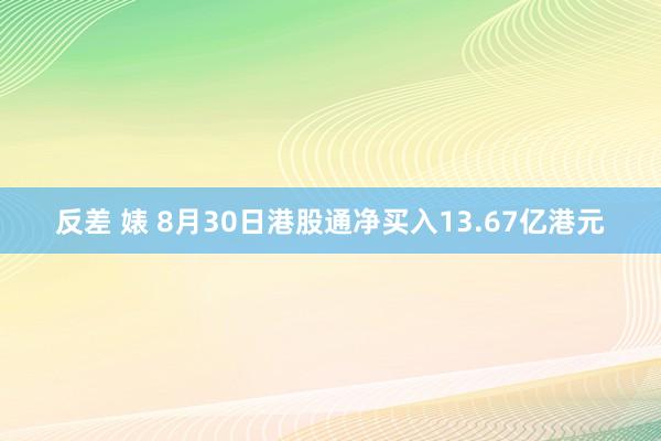 反差 婊 8月30日港股通净买入13.67亿港元
