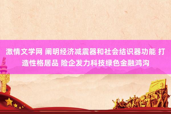 激情文学网 阐明经济减震器和社会结识器功能 打造性格居品 险企发力科技绿色金融鸿沟