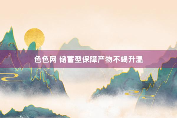 色色网 储蓄型保障产物不竭升温